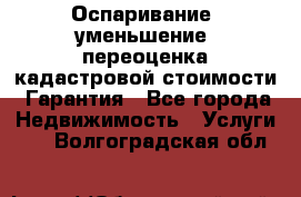 Оспаривание (уменьшение) переоценка кадастровой стоимости. Гарантия - Все города Недвижимость » Услуги   . Волгоградская обл.